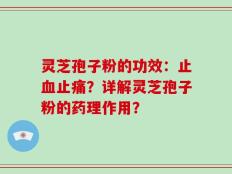 灵芝孢子粉的功效：止血止痛？详解灵芝孢子粉的药理作用？