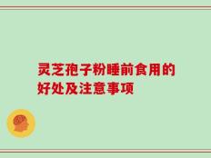 灵芝孢子粉睡前食用的好处及注意事项