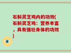 石斛灵芝鸡内的功效(石斛灵芝鸡：营养丰富，具有强壮身体的功效)