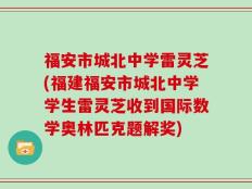 福安市城北中学雷灵芝(福建福安市城北中学学生雷灵芝收到国际数学奥林匹克题解奖)