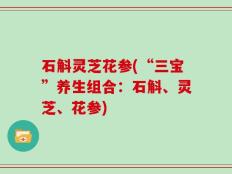 石斛灵芝花参(“三宝”养生组合：石斛、灵芝、花参)