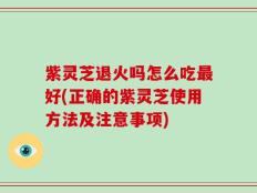 紫灵芝退火吗怎么吃最好(正确的紫灵芝使用方法及注意事项)