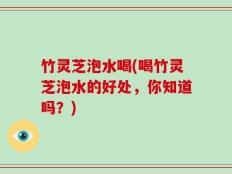 竹灵芝泡水喝(喝竹灵芝泡水的好处，你知道吗？)