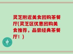 灵芝附近美食团购茶餐厅(灵芝区优惠团购美食推荐，品尝经典茶餐厅！)