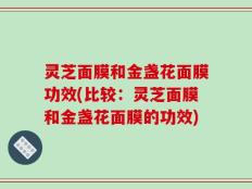 灵芝面膜和金盏花面膜功效(比较：灵芝面膜和金盏花面膜的功效)