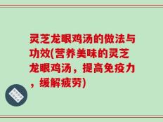 灵芝龙眼鸡汤的做法与功效(营养美味的灵芝龙眼鸡汤，提高免疫力，缓解疲劳)