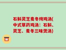 石斛灵芝麦冬炖鸡汤(中式草药鸡汤：石斛、灵芝、麦冬三味煲汤)
