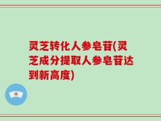 灵芝转化人参皂苷(灵芝成分提取人参皂苷达到新高度)
