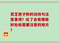 灵芝孢子粉的功效与注意事项？吃了会有哪些好处和需要注意的地方？