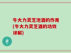 牛大力灵芝泡酒的作用(牛大力灵芝酒的功效详解)