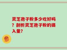 灵芝孢子粉多少吃好吗？剖析灵芝孢子粉的摄入量？