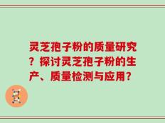 灵芝孢子粉的质量研究？探讨灵芝孢子粉的生产、质量检测与应用？
