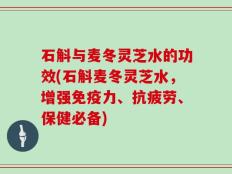 石斛与麦冬灵芝水的功效(石斛麦冬灵芝水，增强免疫力、抗疲劳、保健必备)