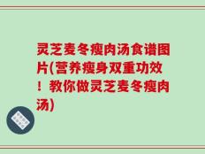 灵芝麦冬瘦肉汤食谱图片(营养瘦身双重功效！教你做灵芝麦冬瘦肉汤)