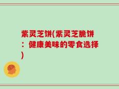 紫灵芝饼(紫灵芝脆饼：健康美味的零食选择)