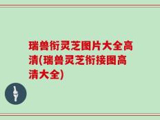 瑞兽衔灵芝图片大全高清(瑞兽灵芝衔接图高清大全)