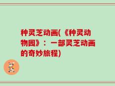 种灵芝动画(《种灵动物园》：一部灵芝动画的奇妙旅程)