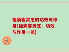 福满客灵芝的功效与作用(福满客灵芝：功效与作用一览)