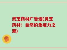 灵芝药材广告语(灵芝药材：自然的免疫力之源)