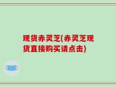 现货赤灵芝(赤灵芝现货直接购买请点击)