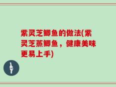 紫灵芝鲫鱼的做法(紫灵芝蒸鲫鱼，健康美味更易上手)