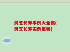 灵芝长寿事例大全集(灵芝长寿实例集锦)