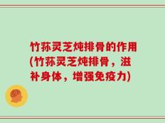 竹荪灵芝炖排骨的作用(竹荪灵芝炖排骨，滋补身体，增强免疫力)
