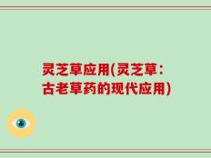 灵芝草应用(灵芝草：古老草药的现代应用)
