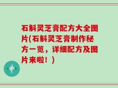 石斛灵芝膏配方大全图片(石斛灵芝膏制作秘方一览，详细配方及图片来啦！)