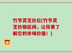 竹节灵芝价位(竹节灵芝价格区间，让你更了解它的市场价值！)