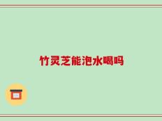 竹灵芝能泡水喝吗