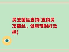 灵芝菌丝直销(直销灵芝菌丝，健康理财好选择)