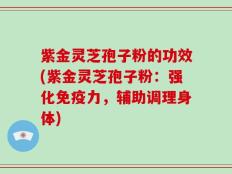 紫金灵芝孢子粉的功效(紫金灵芝孢子粉：强化免疫力，辅助调理身体)