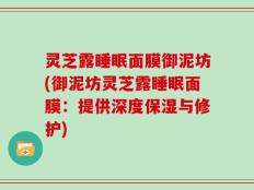灵芝露睡眠面膜御泥坊(御泥坊灵芝露睡眠面膜：提供深度保湿与修护)