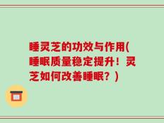 睡灵芝的功效与作用(睡眠质量稳定提升！灵芝如何改善睡眠？)
