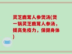 灵芝鹿茸人参煲汤(煲一锅灵芝鹿茸人参汤，提高免疫力，保健身体)