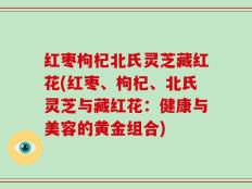 红枣枸杞北氏灵芝藏红花(红枣、枸杞、北氏灵芝与藏红花：健康与美容的黄金组合)