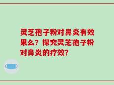 灵芝孢子粉对鼻炎有效果么？探究灵芝孢子粉对鼻炎的疗效？