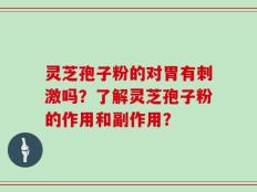 灵芝孢子粉的对胃有刺激吗？了解灵芝孢子粉的作用和副作用？
