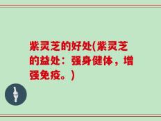 紫灵芝的好处(紫灵芝的益处：强身健体，增强免疫。)