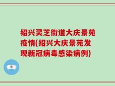 绍兴灵芝街道大庆景苑疫情(绍兴大庆景苑发现新冠病毒感染病例)