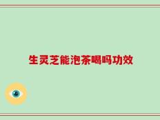 生灵芝能泡茶喝吗功效