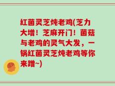 红菌灵芝炖老鸡(芝力大增！芝麻开门！菌菇与老鸡的灵气大发，一锅红菌灵芝炖老鸡等你来蹭~)