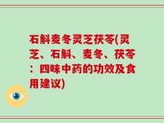 石斛麦冬灵芝茯苓(灵芝、石斛、麦冬、茯苓：四味中药的功效及食用建议)