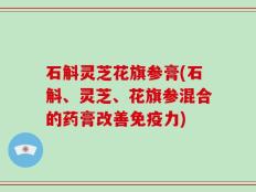 石斛灵芝花旗参膏(石斛、灵芝、花旗参混合的药膏改善免疫力)
