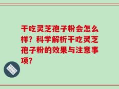 干吃灵芝孢子粉会怎么样？科学解析干吃灵芝孢子粉的效果与注意事项？