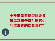 小叶增生者是否适合食用灵芝孢子粉？探究小叶增生者的饮食营养？