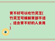胃不好可以吃竹灵芝(竹灵芝可缓解胃部不适，适合胃不好的人食用)