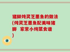 猪脚炖灵芝墨鱼的做法(炖灵芝墨鱼配美味猪脚  家常小炖菜食谱)