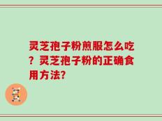 灵芝孢子粉煎服怎么吃？灵芝孢子粉的正确食用方法？